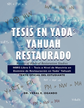 Tesis en Yada Yahuah Restaurado: Master of Biblical Restoration Studies: MBRS Libro 5 — Tesis a Nivel de Maestría en Dominio de Restauración en Yada? ... Student Textbook Series) (Spanish Edition)