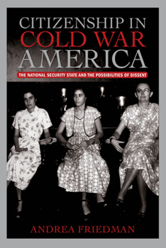 Citizenship in Cold War America: The National Security State and the Possibilities of Dissent - Book  of the Culture and Politics in the Cold War and Beyond