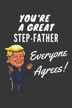 You're A Great Step Father Everyone Agrees! Notebook: Funny Trump Gag Gift, Lined Journal, 120 Pages, 6 x 9, Matte Finish