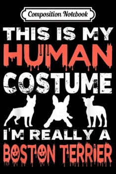 Composition Notebook: This Is My Human Costume I'm Really An Boston Terrier  Journal/Notebook Blank Lined Ruled 6x9 100 Pages