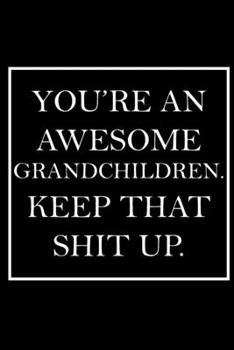 You're An Awesome Grandchildren. Keep That Shit Up.: Blank Lined Dott Notebook / Funny Quotes / Journal / Diary / Composition Book / Daily Planner / ... Gag Gift Gift for Family Relationship