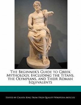 Paperback The Beginner's Guide to Greek Mythology, Including the Titans, the Olympians, and Their Roman Equivalents Book