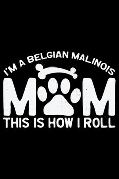 Paperback I'm a Belgian Malinois Mom This Is How I Roll: Cool Belgian Malinois Dog Journal Notebook - Funny Belgian Malinois Puppies - Belgian Malinois Owner Gi Book