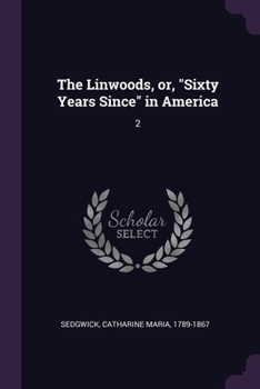 The Linwoods, Or, Sixty Years Since in America, Volume II - Scholar's Choice Edition