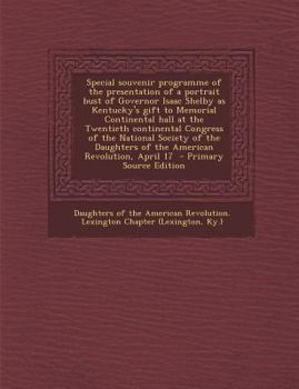 Paperback Special Souvenir Programme of the Presentation of a Portrait Bust of Governor Isaac Shelby as Kentucky's Gift to Memorial Continental Hall at the Twen Book