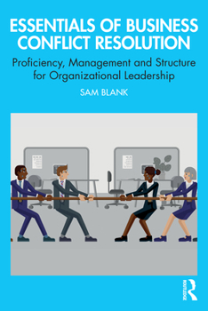 Essentials of Business Conflict Resolution: Proficiency, Management and Structure for Organizational Leadership