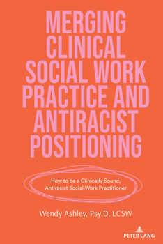 Merging Clinical Social Work Practice and Antiracist Positioning: How to be a Clinically Sound, Antiracist Social Work Practitioner (Counterpoints: Studies in Criticality, 553)