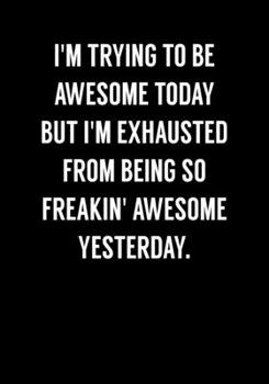 I'm Trying To Be Awesome Today But I'm Exhausted From Being So Freakin' Awesome Yesterday: Funny Notebook Office Gifts For Coworkers (Dot Grid Journal & Weekly Planner)