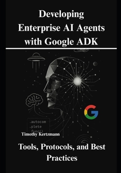 Paperback Developing Enterprise AI Agents with Google ADK: Tools, Protocols, and Best Practices Book