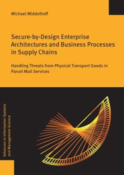 Paperback Secure-By-Design Enterprise Architectures and Business Processes in Supply Chains: Handling Threats from Physical Transport Goods in Parcel Mail Servi Book
