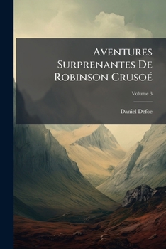 Paperback Aventures Surprenantes De Robinson Crusoé: Traduites De L'anglais; Volume 3 [French] Book