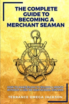 Paperback The Complete Guide To Becoming A Merchant Seaman: How To Make $5,000 To $10,000 A Month Without A GED Or Highschool Diploma Book