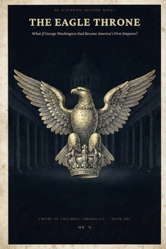The Eagle Throne: What If George Washington Had Become America's First Emperor? An Alternate History Novel (Empire of Columbia Chronicles)