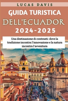 Guida turistica dell'Ecuador 2024-2025: Una destinazione di contrasti: dove la tradizione incontra l'innovazione e la natura incontra l'avventura (Italian Edition)