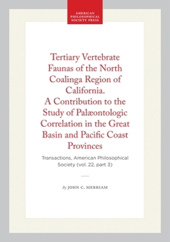 Tertiary Vertebrate Faunas of the North Coalinga Region of California. A Contribution to the Study of Palæontologic Correlation in the Great Basin and ... of the American Philosophical Society)