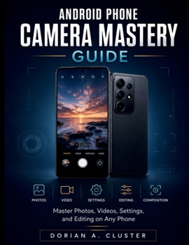 Android Phone Camera Mastery Guide: Master Photos, Videos, Settings, and Editing on Any Phone