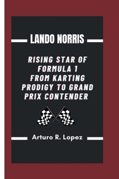 LANDO NORRIS: RISING STAR OF FORMULA 1 FROM KARTING PRODIGY TO GRAND PRIX CONTENDER