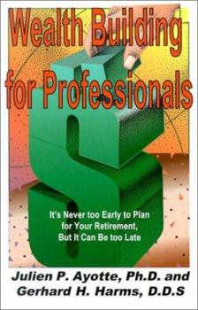 Paperback Wealth Building for Professionals : It's Never to Early to Plan for Your Retirement, but It Can Be Too Late! Book