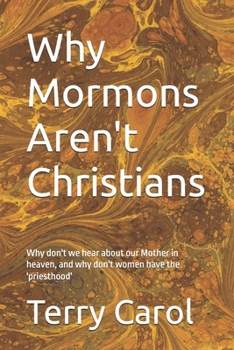 Why Mormons Aren't Christians: Why don't we hear about our Mother in heaven, and why don't women have the 'priesthood'