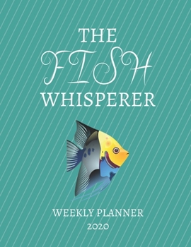 The Fish Whisperer Weekly Planner 2020: Fish Lover, Mom Dad, Aunt Uncle, Grandparents, Him Her Gift Idea For Men & Women | Weekly Planner Appointment ... To Do List & Notes Sections | Calendar Views