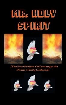 Paperback Mr. Holy Spirit: The Ever Present God Amongst the Divine Trinity Godhead Book
