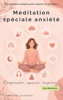 Méditation spéciale anxiété: Des pratiques simples pour s’apaiser au quotidien (Comprendre, apaiser, respirer) (French Edition)
