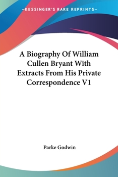 A Biography of William Cullen Bryant With Extracts From his Private Correspondence