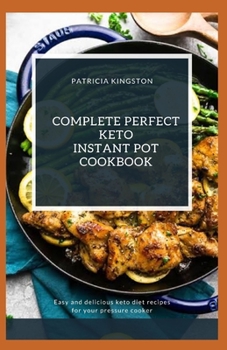 COMPLETE PERFECT KETO INSTANT POT COOKBOOK: easy and delicious keto diet recipes for your pressure cooker