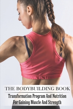 Paperback The Bodybuilding Book: Transformation Program And Nutrition For Gaining Muscle And Strength: Bodybuilding For Beginners Book