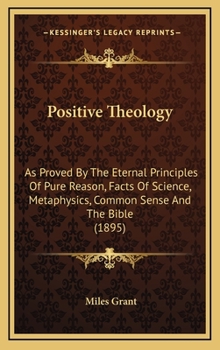 Positive Theology: As Proved by the Eternal Principles of Pure Reason, Facts of Science, Metaphysics, Common Sense and the Bible