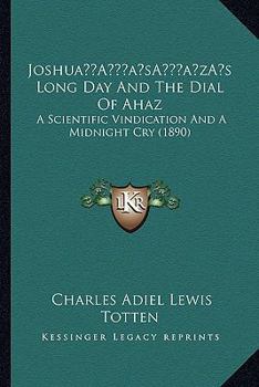 Joshua's Long day and the Dial of Ahaz, a Scientific Vindication and A Midnight cry.