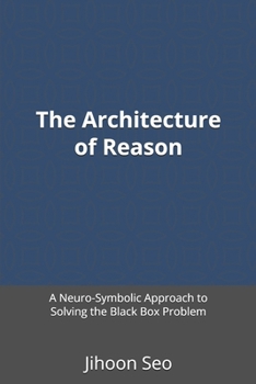 Paperback The Architecture of Reason: A Neuro-Symbolic Approach to Solving the Black Box Problem Book