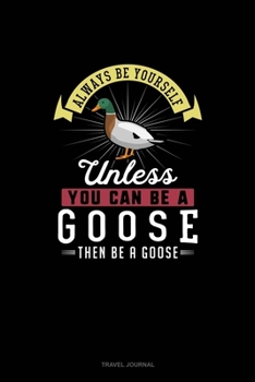 Paperback Always Be Yourself Unless You Can Be A Goose Then Be A Goose: Travel Journal Book