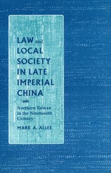Law and Local Society in Late Imperial China: Northern Taiwan in the Nineteenth Century (Law, Society & Culture in China)