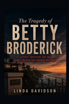 The Tragedy of Betty Broderick: Divorce, Obsession, and the Double Murder That Shocked California