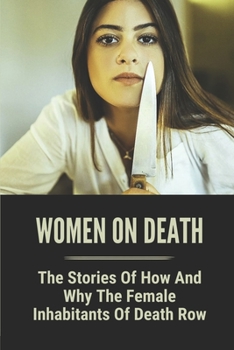 Women On Death: The Stories Of How And Why The Female Inhabitants Of Death Row: Female Serial Killers In The United States