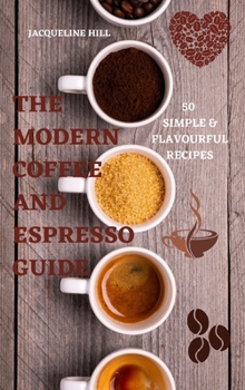 Hardcover The Modern Coffee and Espresso Guide 50 Simple & Flavourful Recipes Book