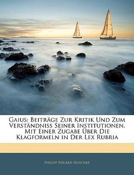 Paperback Gaius: Beitrage Zur Kritik Und Zum Verstandniss Seiner Institutionen. Mit Einer Zugabe Ueber Die Klagformeln in Der Lex Rubri [German] Book