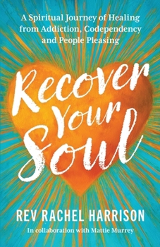 Recover Your Soul : A Spiritual Journey of Healing from Addiction, Codependency and People Pleasing