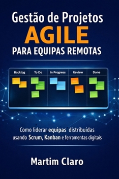 Gestão de Projetos Agile para Equipas Remotas: Como liderar equipas distribuídas usando Scrum, Kanban e ferramentas digitais (Aprendizagem e Produtividade)