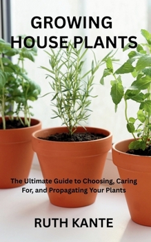 Paperback Growing House Plants: The Ultimate Guide to Choosing, Caring For, and Propagating Your Plants Book