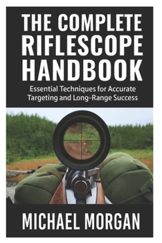 Paperback The Complete Riflescope Handbook: Essential Techniques for Accurate Targeting and Long-Range Success Book