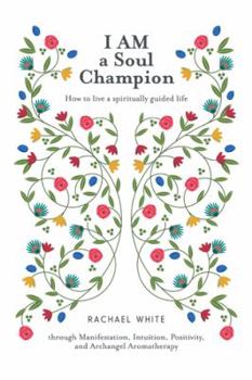 Paperback I AM a Soul Champion: How to Live a Spiritually Guided Life through Manifestation, Intuition, Positivity, and Archangel Aromatherapy Book