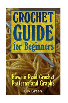 Paperback Crochet Guide for Beginners: How to Read Crochet Patterns and Graphs: (Crochet Stitches, Crochet Patterns, Crochet Projects) Book