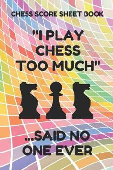 Chess Score Sheet Book: Scorebook of 100 Score Sheet Pages For Chess Games (90 Moves), 6 By 9 Inches, Funny Too Much Colorful Cover