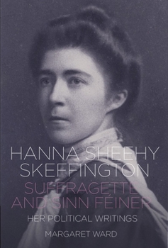 Hardcover Hanna Sheehy Skeffington: Suffragette and Sinn Feiner - Her Memoirs and Political Writings Book