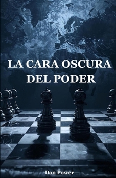 LA CARA OSCURA DEL PODER. GEOPOLÍTICA, POLÍTICA Y PSICOLOGÍA DEL PODER Y DE LA DOMINACIÓN: CÓMO EL PODER DA FORMA A LA HISTORIA, A LAS NACIONES Y AL ALMA HUMANA: DE LA GUERRA A LA TECNOLOGÍA