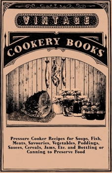 Hardcover Pressure Cooker Recipes for Soups, Fish, Meats, Savouries, Vegetables, Puddings, Sauces, Cereals, Jams, Etc. and Bottling or Canning to Preserve Food Book