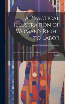 Hardcover A Practical Illustration of Woman's Right to Labor: A Letter from Marie E. Zakrzewska, M.D. Late of Berlin, Prussia Book