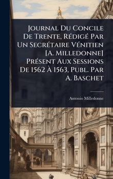 Hardcover Journal Du Concile De Trente, RÃ(c)digÃ(c) Par Un SecrÃ(c)taire VÃ(c)nitien [A. Milledonne] PrÃ(c)sent Aux Sessions De 1562 Ã&#128; 1563, Publ. Par A. [French] Book